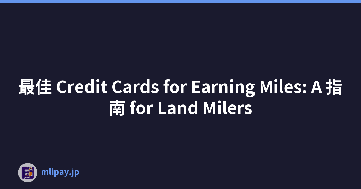 最佳 Credit Cards for Earning Miles: A 指南 for Land Milers