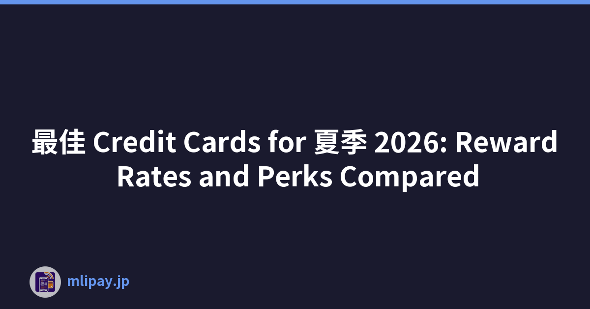 最佳 Credit Cards for 夏季 2026: Reward Rates and Perks Compared