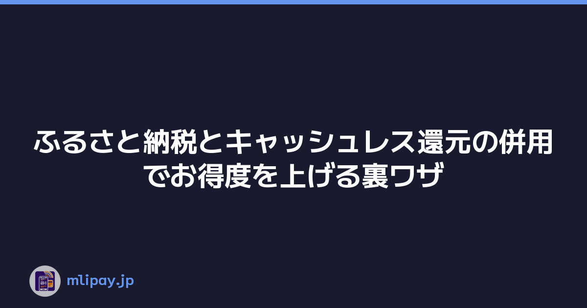 ふるさと納税とキャッシュレス還元の併用でお得度を上げる裏ワザ