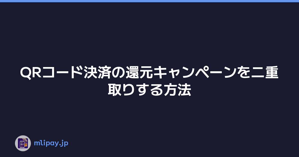 QRコード決済の還元キャンペーンを二重取りする方法