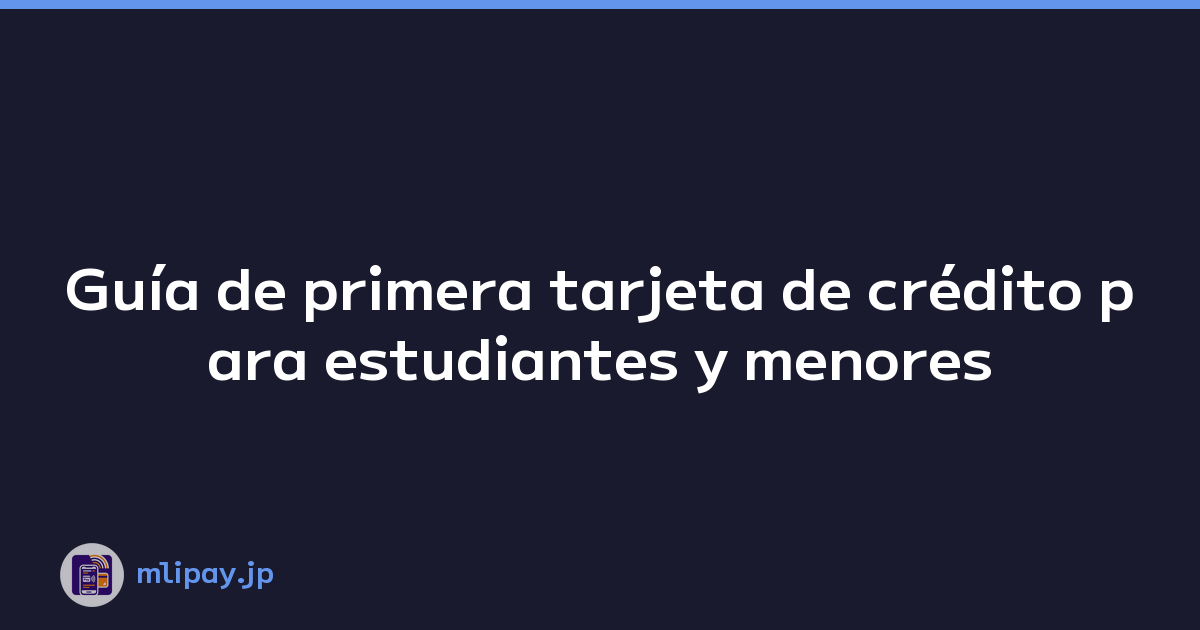 Guía de primera tarjeta de crédito para estudiantes y menores