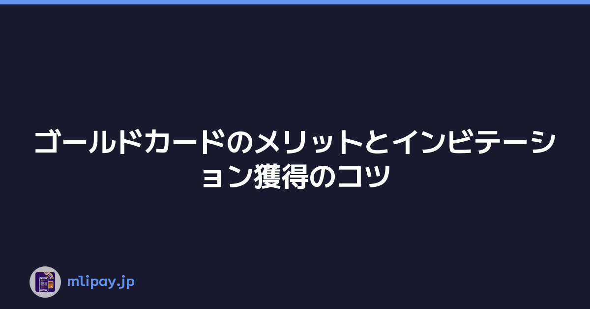 ゴールドカードのメリットとインビテーション獲得のコツ