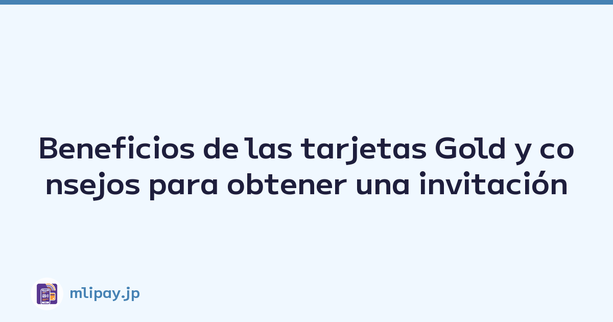 Beneficios de las tarjetas Gold y consejos para obtener una invitación