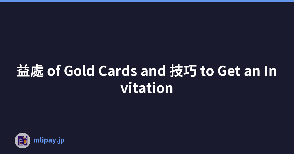 益處 of Gold Cards and 技巧 to Get an Invitation