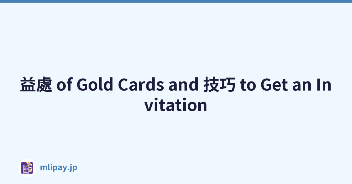 益處 of Gold Cards and 技巧 to Get an Invitation