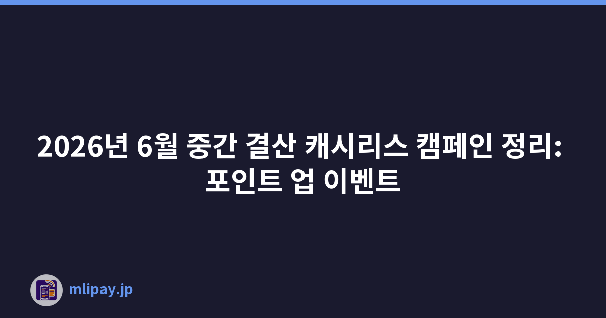 2026년 6월 중간 결산 캐시리스 캠페인 정리: 포인트 업 이벤트