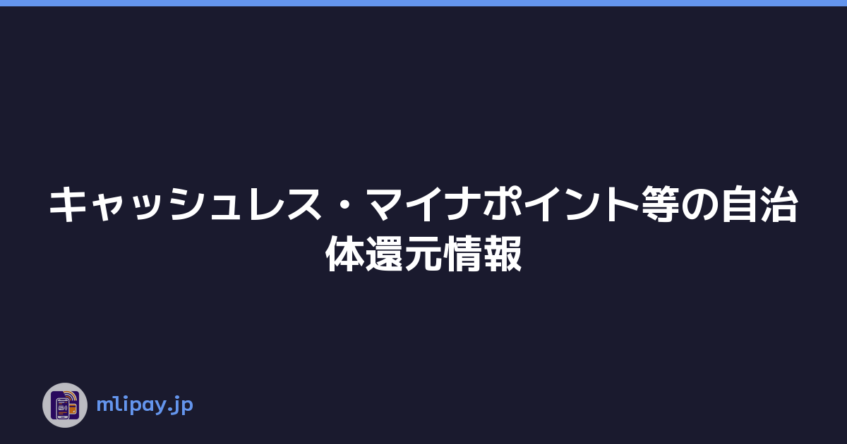 キャッシュレス・マイナポイント等の自治体還元情報