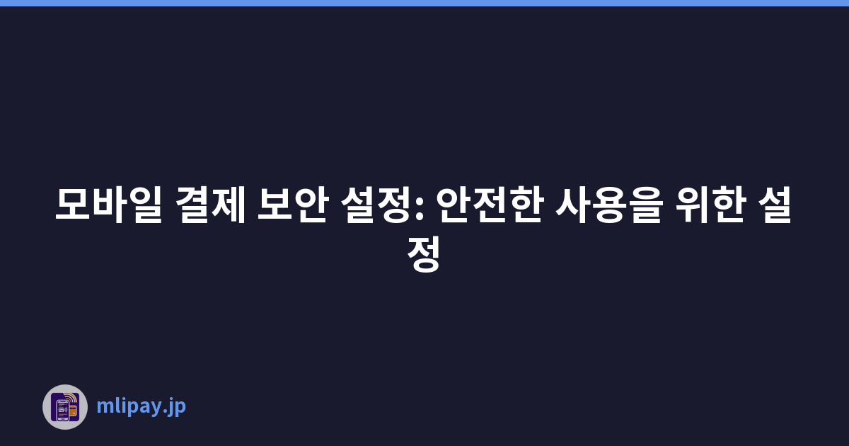 모바일 결제 보안 설정: 안전한 사용을 위한 설정