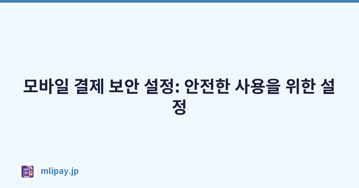모바일 결제 보안 설정: 안전한 사용을 위한 설정
