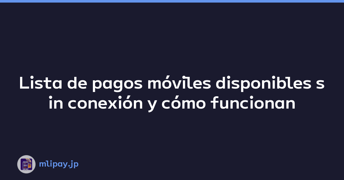 Lista de pagos móviles disponibles sin conexión y cómo funcionan