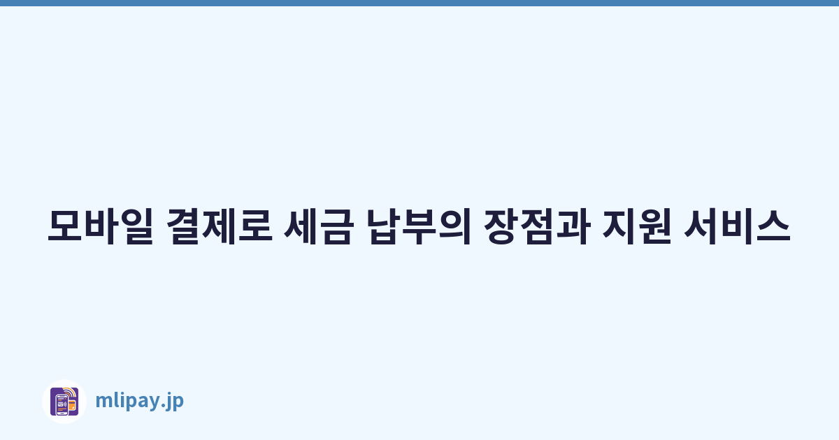 모바일 결제로 세금 납부의 장점과 지원 서비스