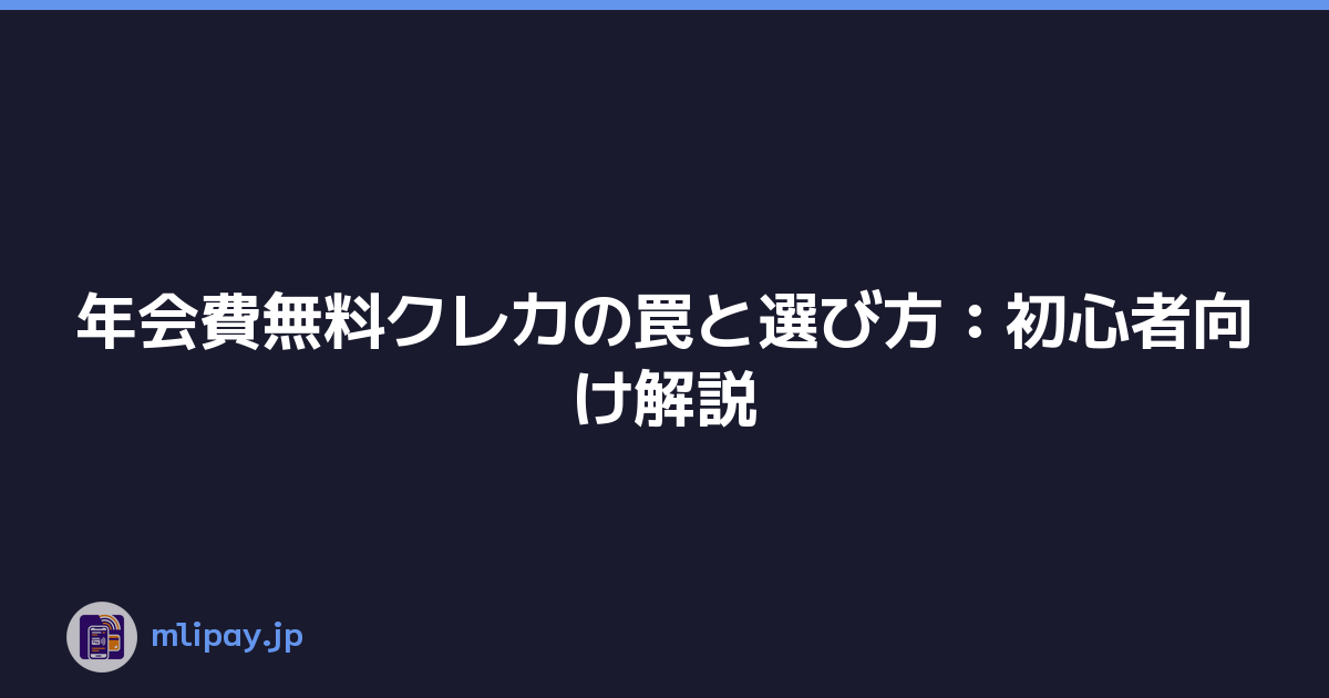 年会費無料クレカの罠と選び方：初心者向け解説