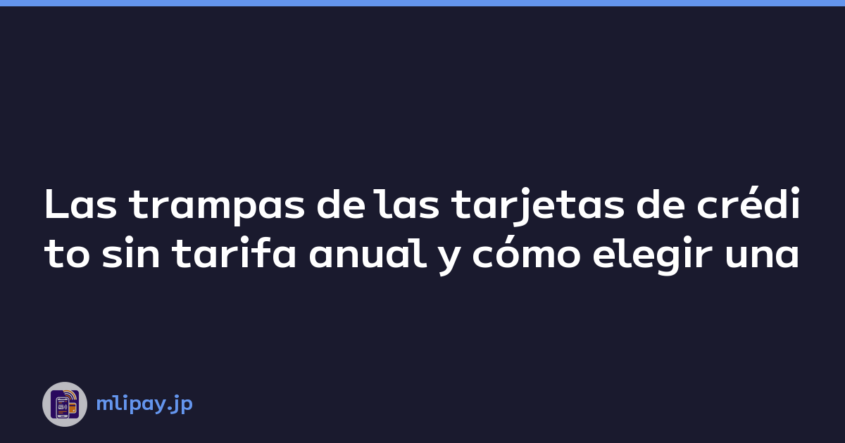 Las trampas de las tarjetas de crédito sin tarifa anual y cómo elegir una