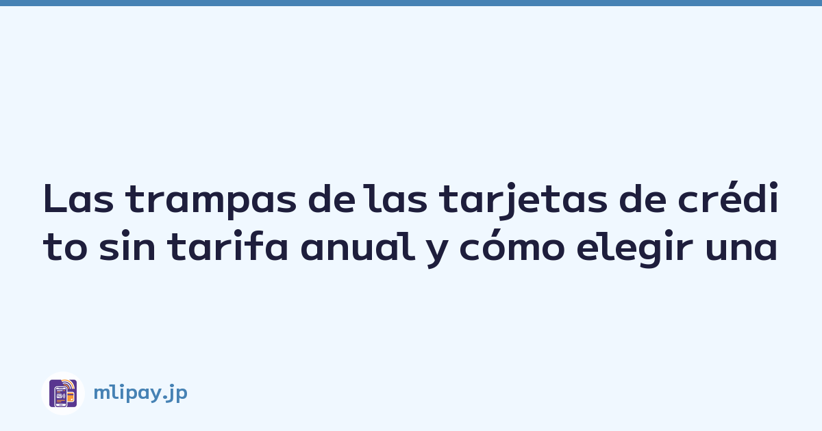 Las trampas de las tarjetas de crédito sin tarifa anual y cómo elegir una
