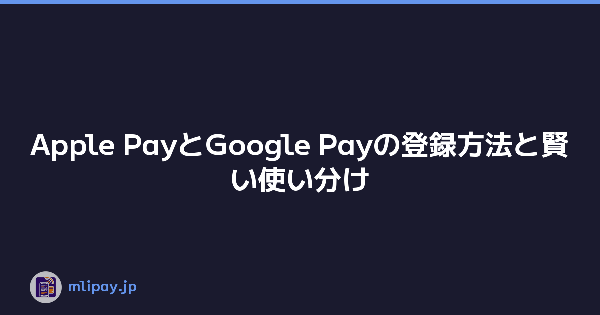 Apple PayとGoogle Payの登録方法と賢い使い分け