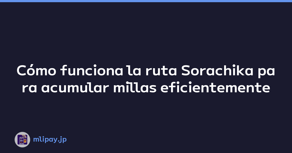 Cómo funciona la ruta Sorachika para acumular millas eficientemente