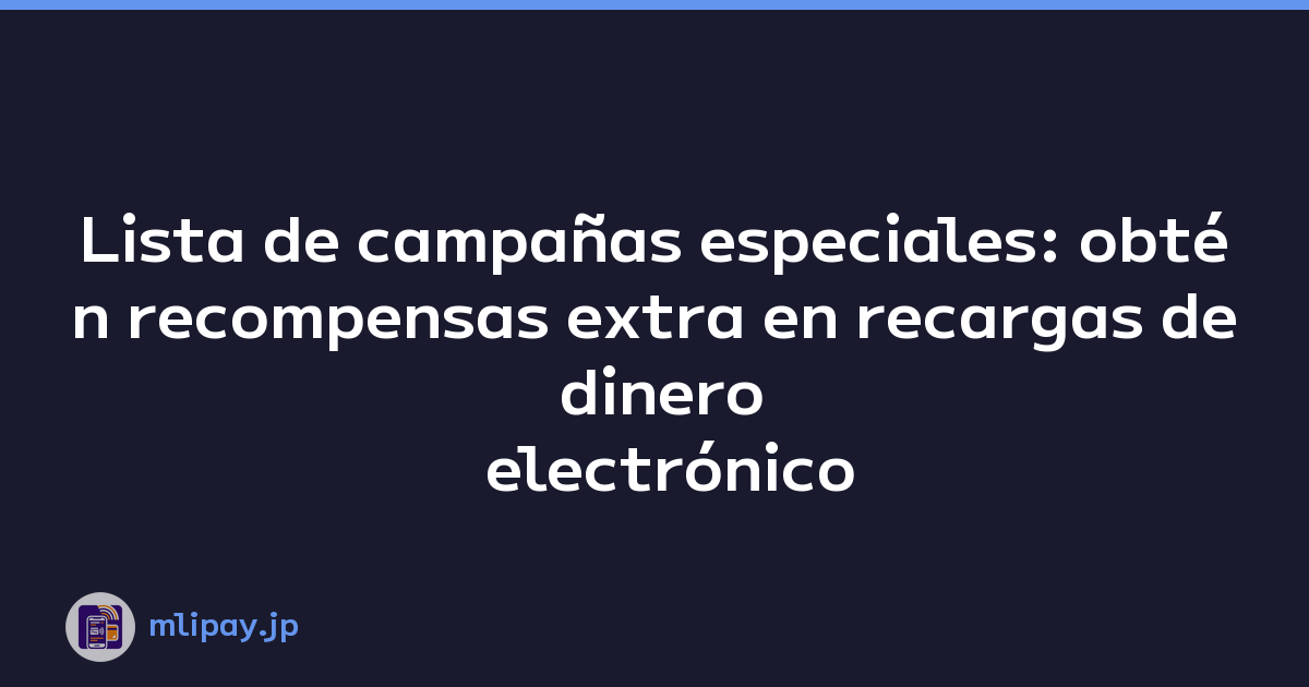 Lista de campañas especiales: obtén recompensas extra en recargas de dinero electrónico