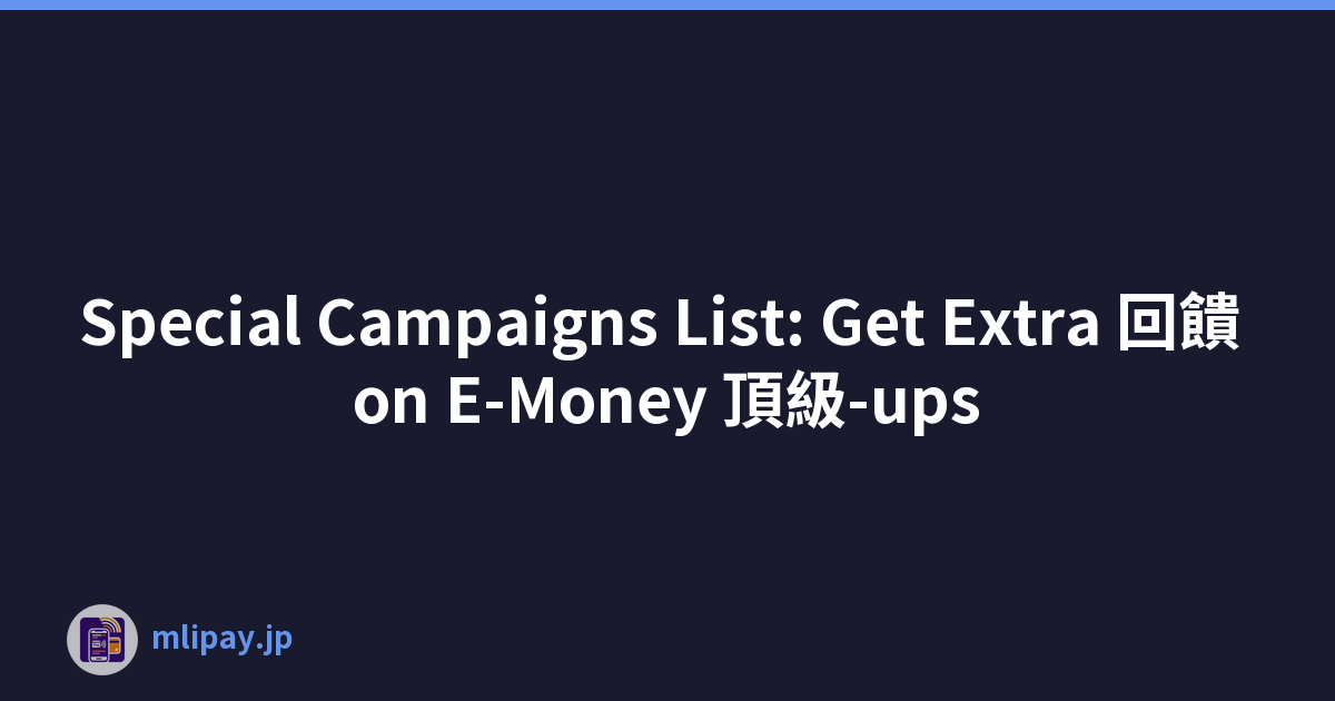 Special Campaigns List: Get Extra 回饋 on E-Money 頂級-ups