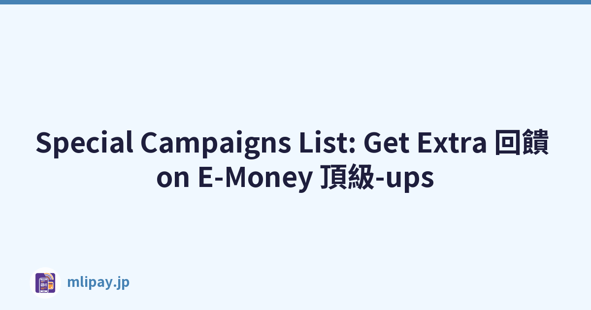 Special Campaigns List: Get Extra 回饋 on E-Money 頂級-ups