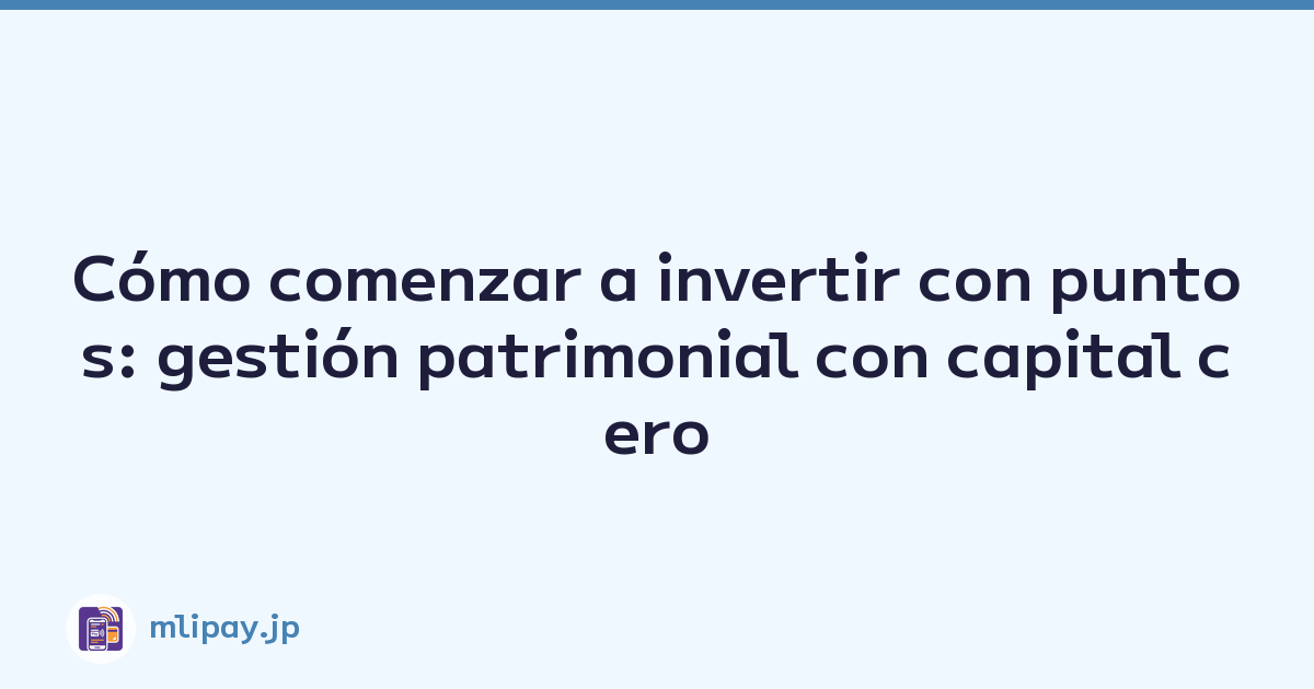 Cómo comenzar a invertir con puntos: gestión patrimonial con capital cero