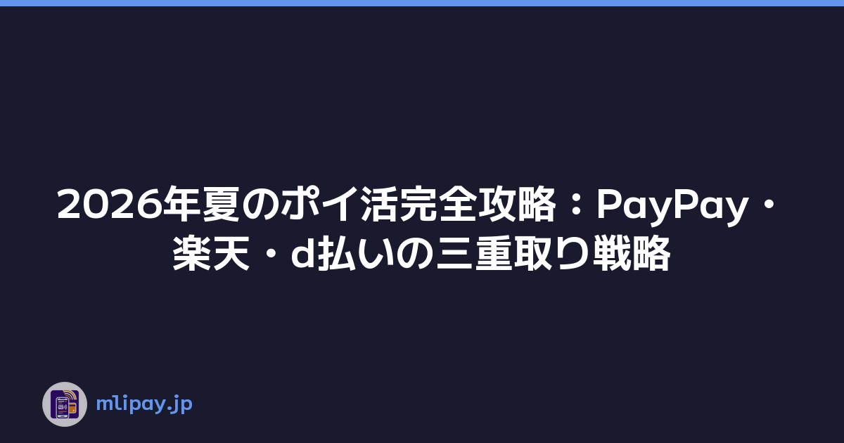 2026年夏のポイ活完全攻略：PayPay・楽天・d払いの三重取り戦略