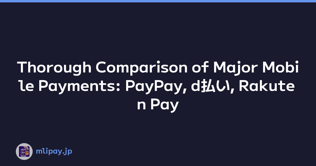 Thorough Comparison of Major Mobile Payments: PayPay, d払い, Rakuten Pay