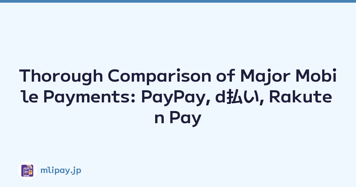 Thorough Comparison of Major Mobile Payments: PayPay, d払い, Rakuten Pay