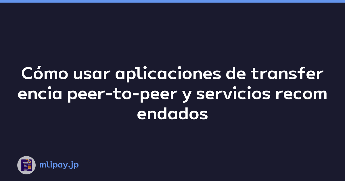 Cómo usar aplicaciones de transferencia peer-to-peer y servicios recomendados